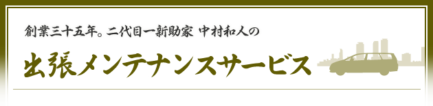 創業三十五年。二代目一新助家 中村和人の出張メンテナンスサービス