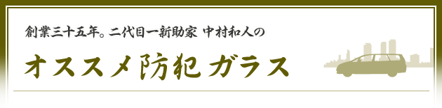 創業三十五年。二代目一新助家 中村和人のオススメ防犯ガラス