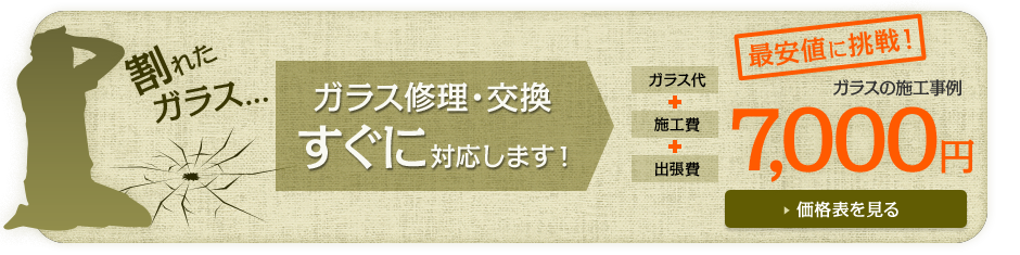 ガラス修理・交換すぐに対応します！ ガラスの施工事例7,000円（ガラス代＋施工費＋出張費） 価格表を見る